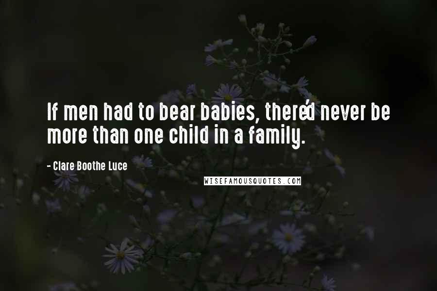 Clare Boothe Luce Quotes: If men had to bear babies, there'd never be more than one child in a family.