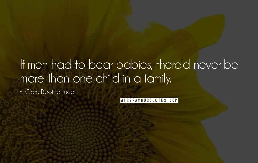 Clare Boothe Luce Quotes: If men had to bear babies, there'd never be more than one child in a family.