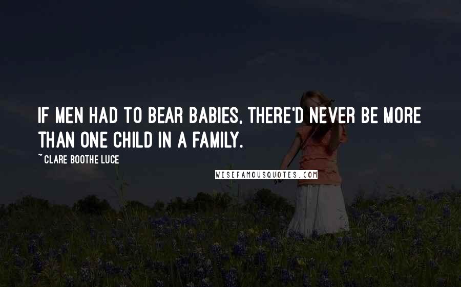 Clare Boothe Luce Quotes: If men had to bear babies, there'd never be more than one child in a family.