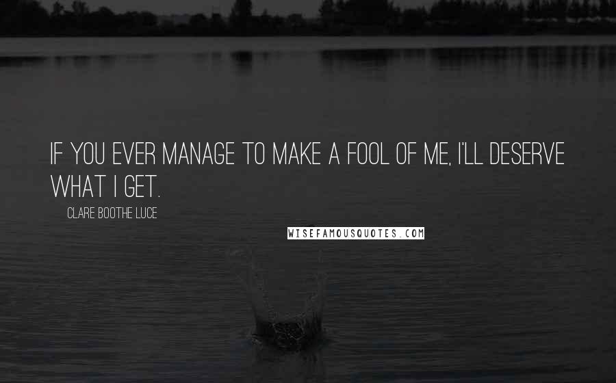 Clare Boothe Luce Quotes: If you ever manage to make a fool of me, I'll deserve what I get.