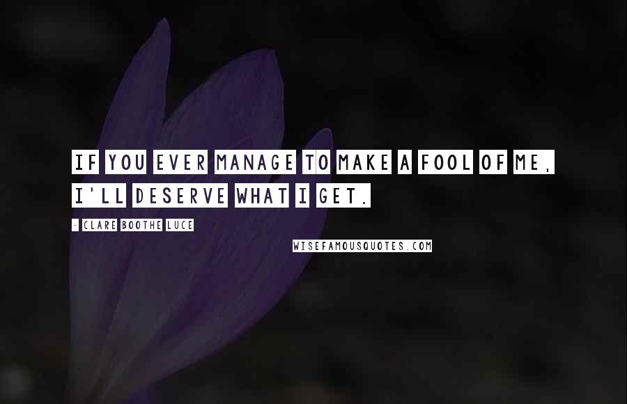 Clare Boothe Luce Quotes: If you ever manage to make a fool of me, I'll deserve what I get.