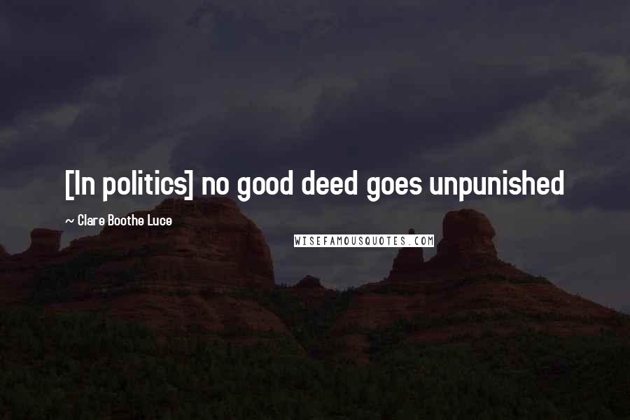 Clare Boothe Luce Quotes: [In politics] no good deed goes unpunished