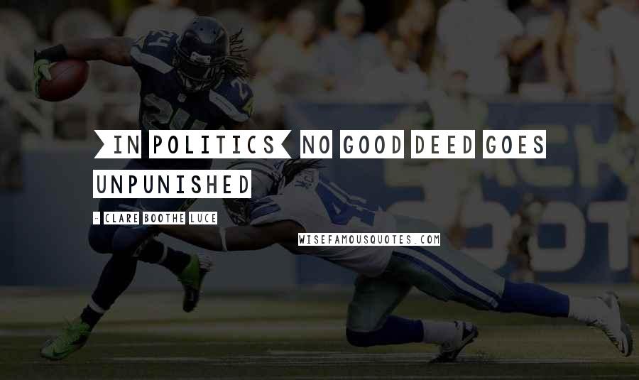 Clare Boothe Luce Quotes: [In politics] no good deed goes unpunished