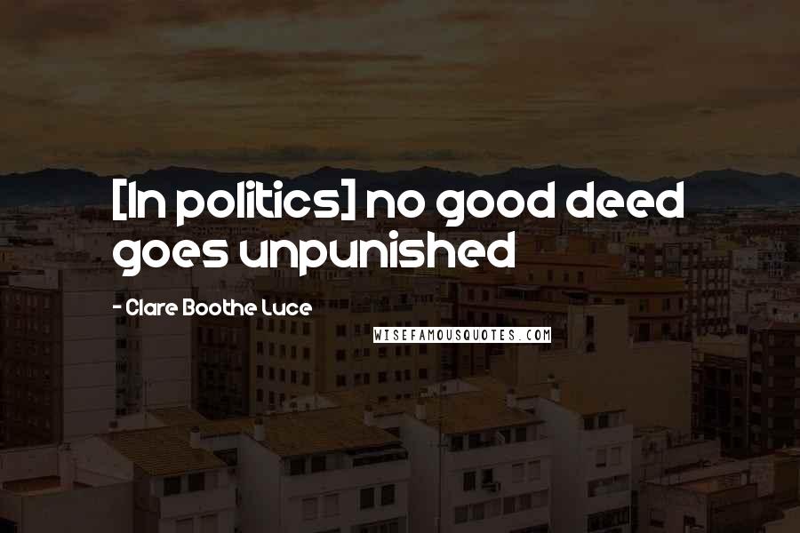 Clare Boothe Luce Quotes: [In politics] no good deed goes unpunished