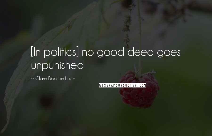 Clare Boothe Luce Quotes: [In politics] no good deed goes unpunished