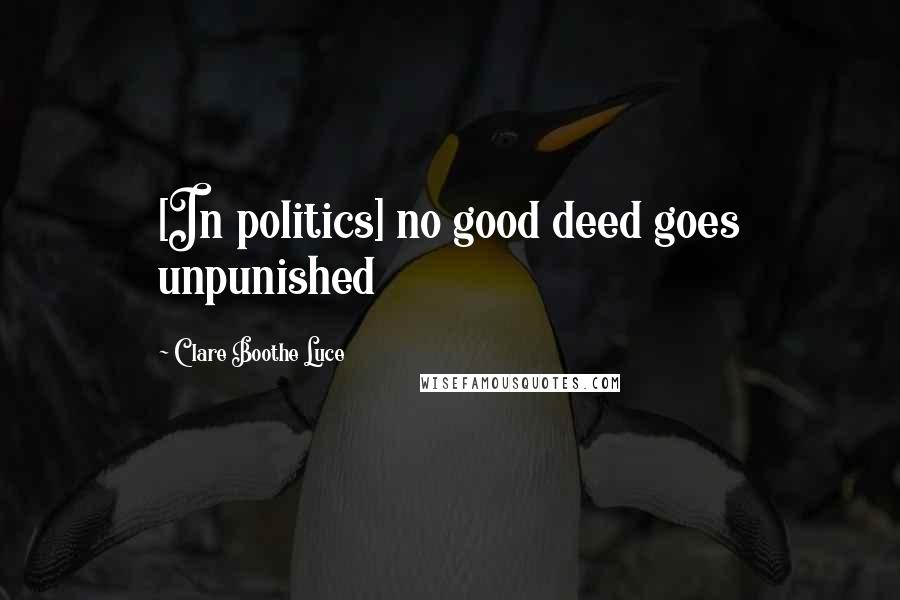 Clare Boothe Luce Quotes: [In politics] no good deed goes unpunished