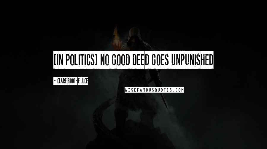 Clare Boothe Luce Quotes: [In politics] no good deed goes unpunished