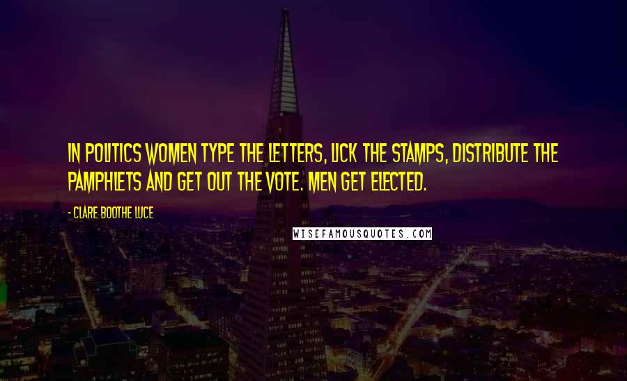 Clare Boothe Luce Quotes: In politics women type the letters, lick the stamps, distribute the pamphlets and get out the vote. Men get elected.