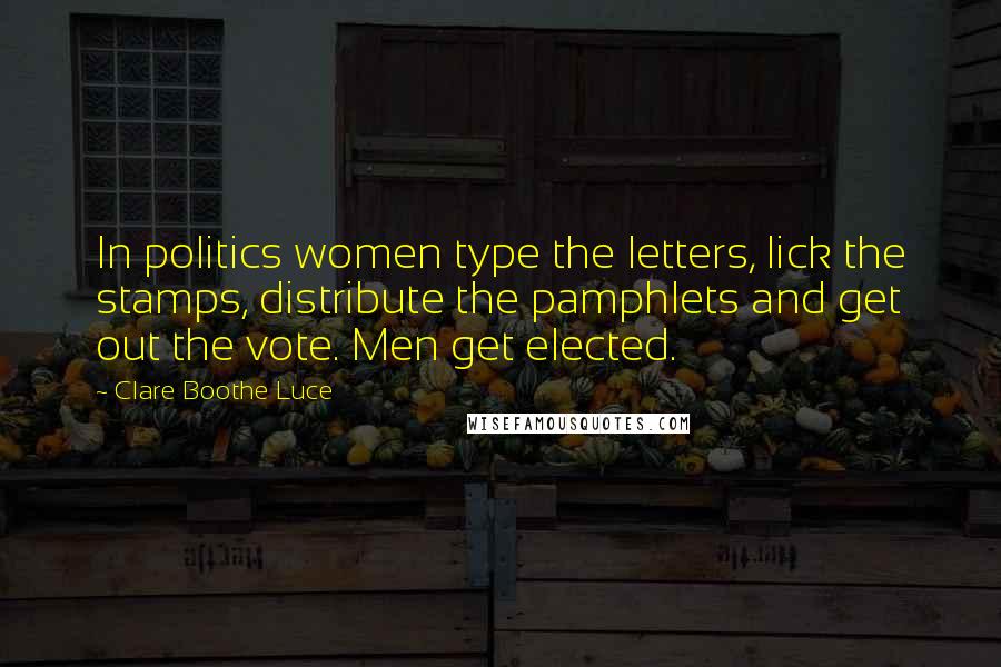 Clare Boothe Luce Quotes: In politics women type the letters, lick the stamps, distribute the pamphlets and get out the vote. Men get elected.