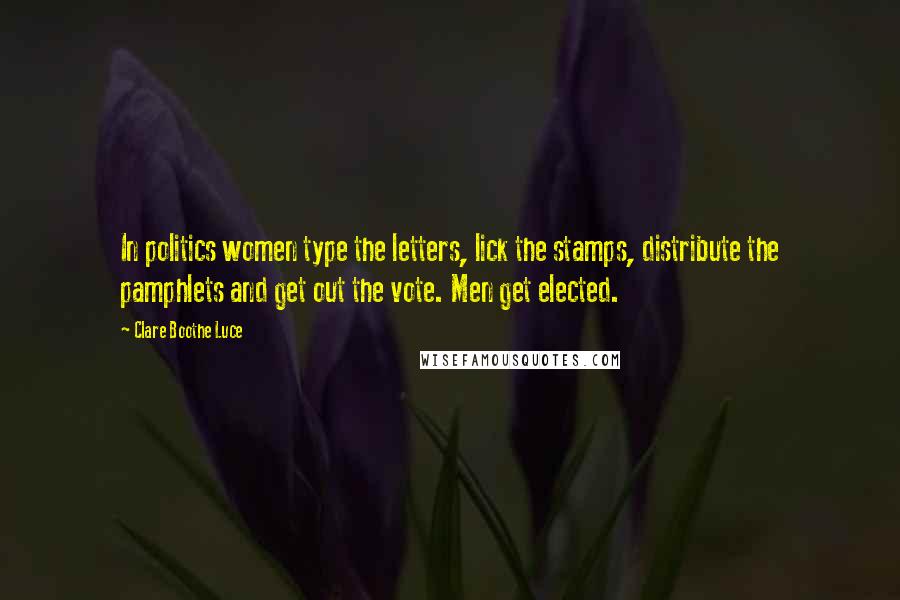 Clare Boothe Luce Quotes: In politics women type the letters, lick the stamps, distribute the pamphlets and get out the vote. Men get elected.