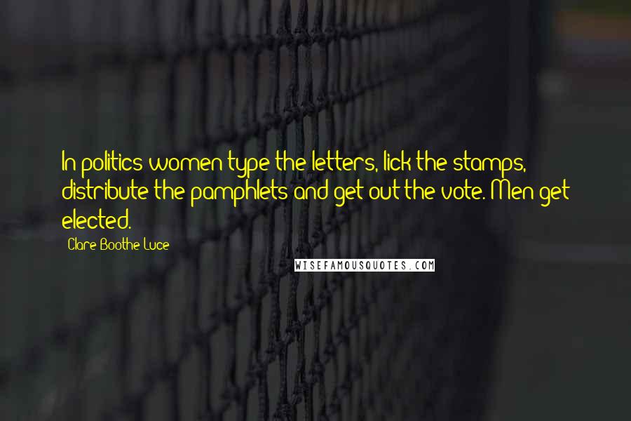 Clare Boothe Luce Quotes: In politics women type the letters, lick the stamps, distribute the pamphlets and get out the vote. Men get elected.