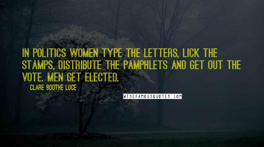 Clare Boothe Luce Quotes: In politics women type the letters, lick the stamps, distribute the pamphlets and get out the vote. Men get elected.