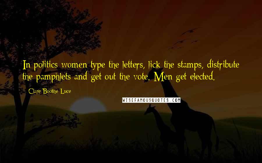 Clare Boothe Luce Quotes: In politics women type the letters, lick the stamps, distribute the pamphlets and get out the vote. Men get elected.