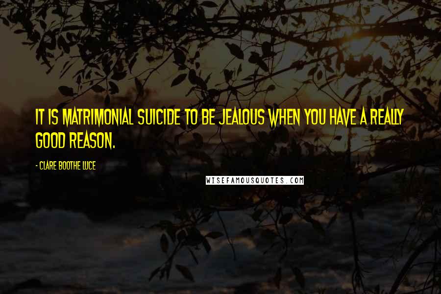 Clare Boothe Luce Quotes: It is matrimonial suicide to be jealous when you have a really good reason.