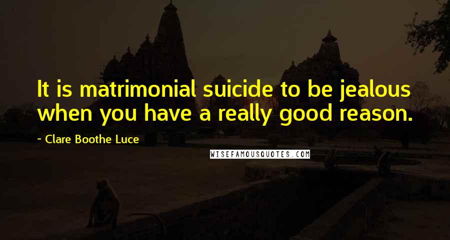 Clare Boothe Luce Quotes: It is matrimonial suicide to be jealous when you have a really good reason.