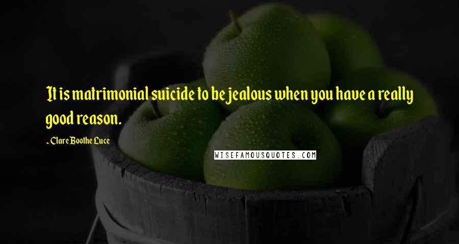 Clare Boothe Luce Quotes: It is matrimonial suicide to be jealous when you have a really good reason.