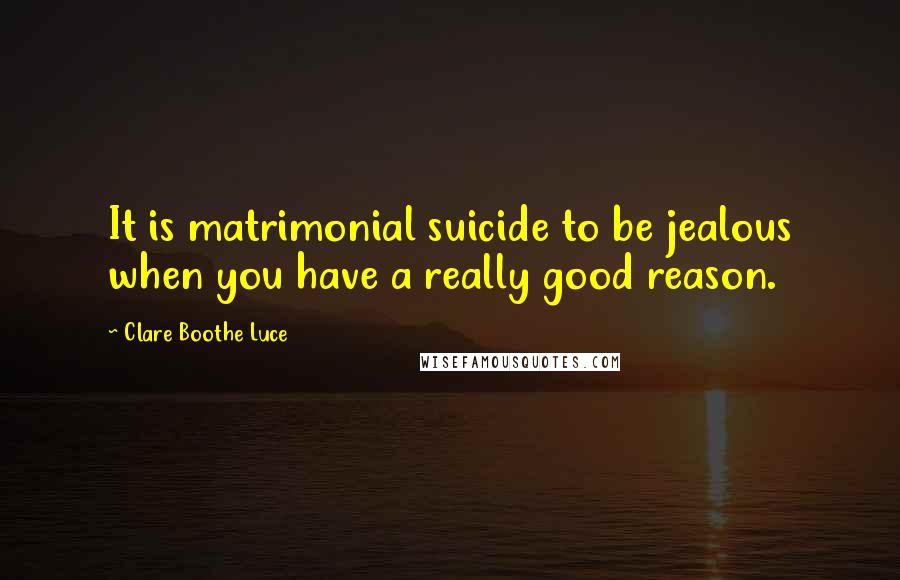 Clare Boothe Luce Quotes: It is matrimonial suicide to be jealous when you have a really good reason.