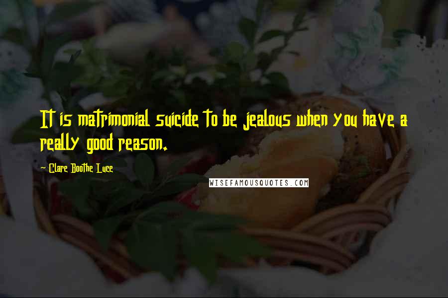 Clare Boothe Luce Quotes: It is matrimonial suicide to be jealous when you have a really good reason.