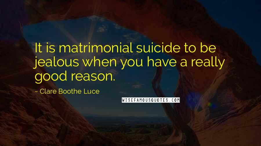 Clare Boothe Luce Quotes: It is matrimonial suicide to be jealous when you have a really good reason.