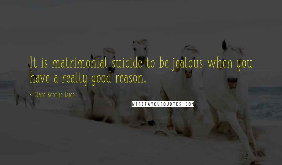 Clare Boothe Luce Quotes: It is matrimonial suicide to be jealous when you have a really good reason.