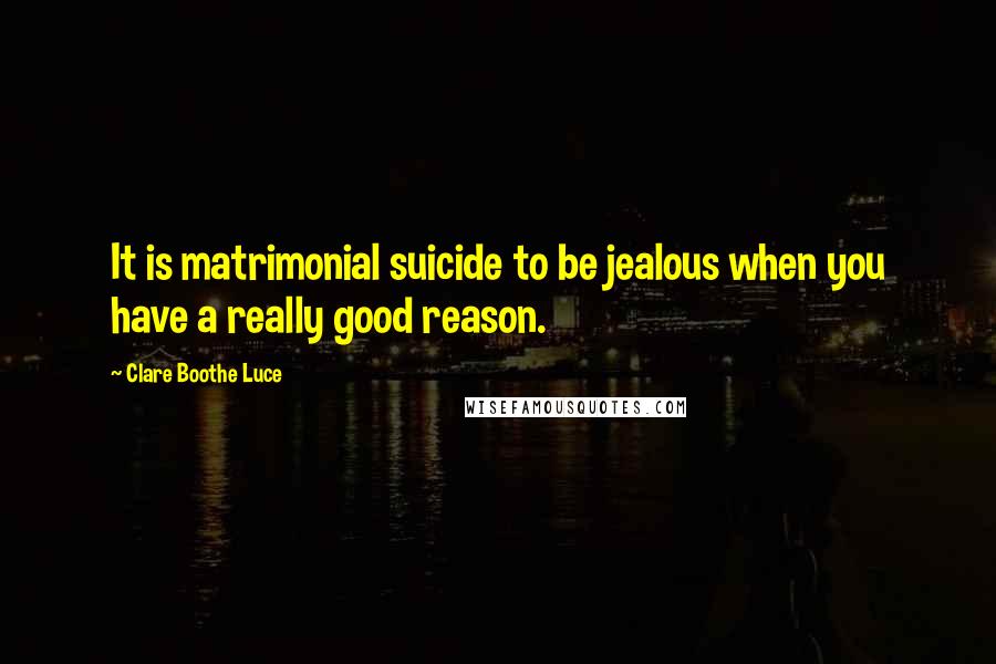 Clare Boothe Luce Quotes: It is matrimonial suicide to be jealous when you have a really good reason.