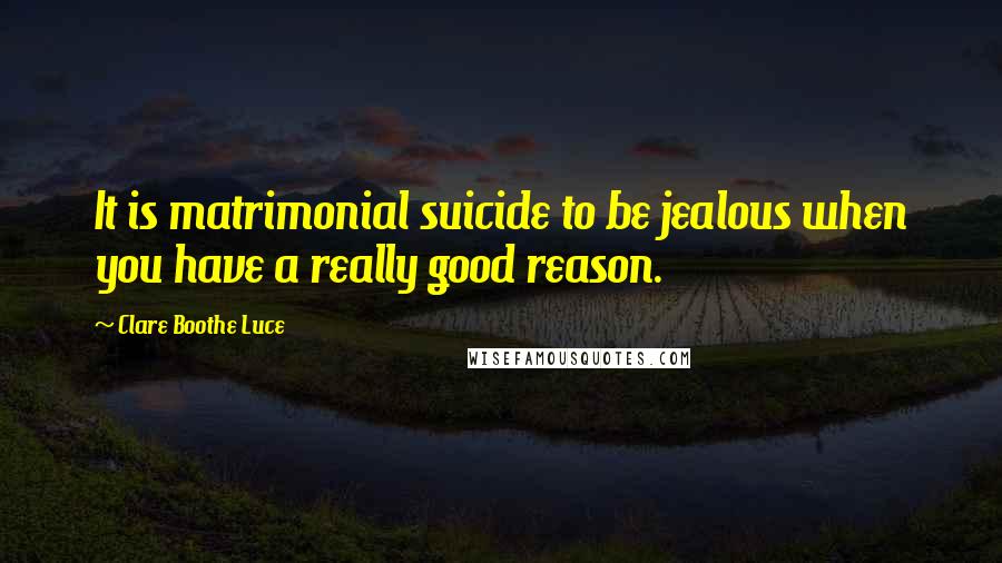 Clare Boothe Luce Quotes: It is matrimonial suicide to be jealous when you have a really good reason.