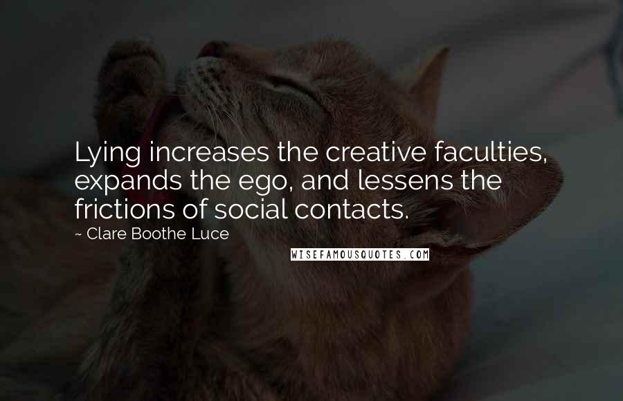 Clare Boothe Luce Quotes: Lying increases the creative faculties, expands the ego, and lessens the frictions of social contacts.