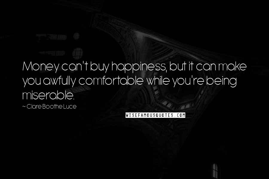 Clare Boothe Luce Quotes: Money can't buy happiness, but it can make you awfully comfortable while you're being miserable.