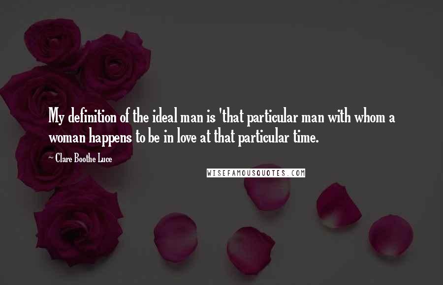 Clare Boothe Luce Quotes: My definition of the ideal man is 'that particular man with whom a woman happens to be in love at that particular time.