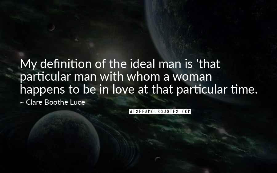 Clare Boothe Luce Quotes: My definition of the ideal man is 'that particular man with whom a woman happens to be in love at that particular time.