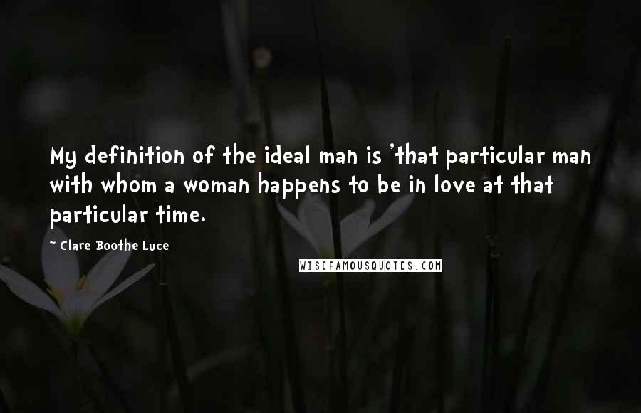 Clare Boothe Luce Quotes: My definition of the ideal man is 'that particular man with whom a woman happens to be in love at that particular time.