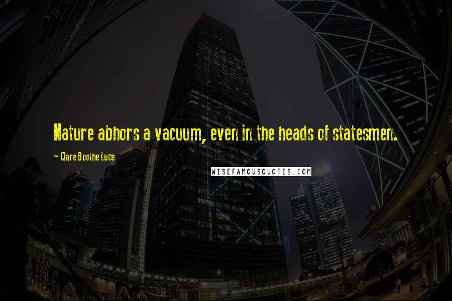 Clare Boothe Luce Quotes: Nature abhors a vacuum, even in the heads of statesmen.