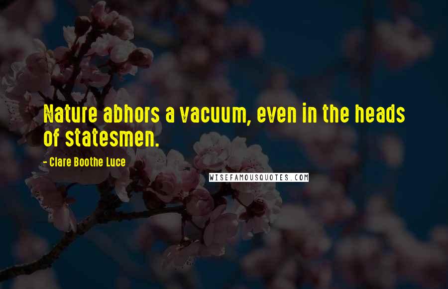 Clare Boothe Luce Quotes: Nature abhors a vacuum, even in the heads of statesmen.