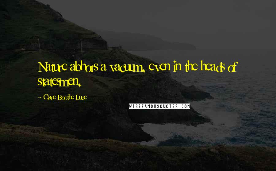 Clare Boothe Luce Quotes: Nature abhors a vacuum, even in the heads of statesmen.