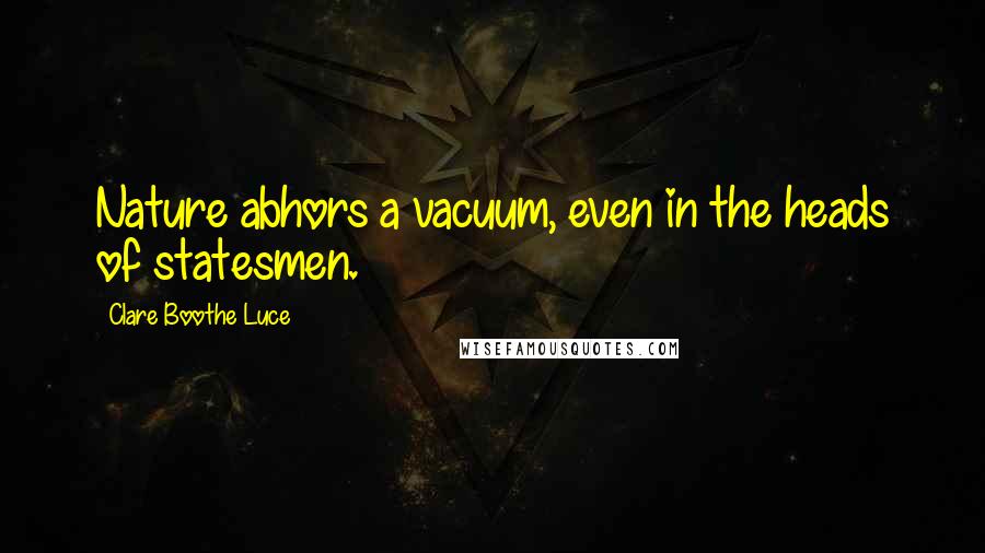 Clare Boothe Luce Quotes: Nature abhors a vacuum, even in the heads of statesmen.