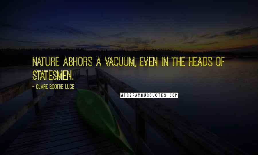 Clare Boothe Luce Quotes: Nature abhors a vacuum, even in the heads of statesmen.