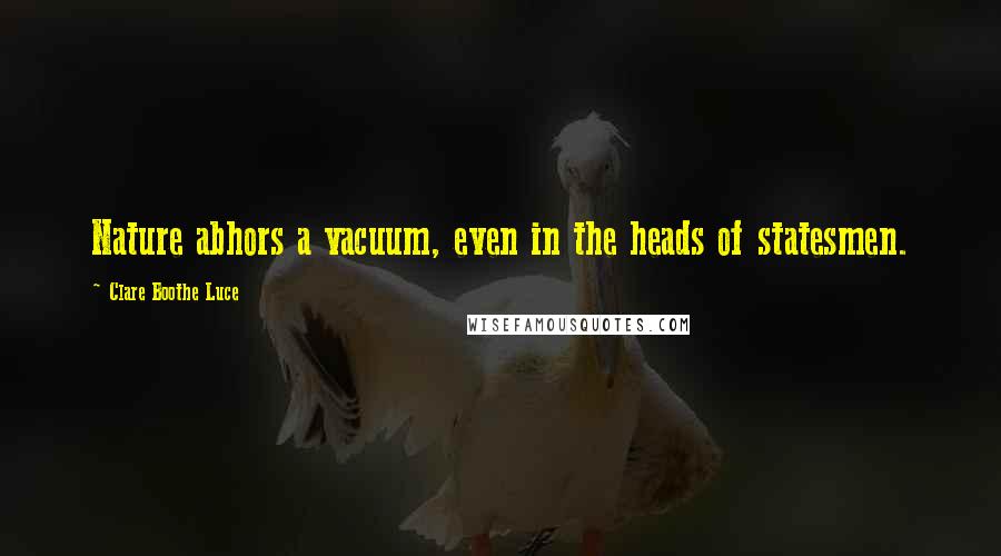 Clare Boothe Luce Quotes: Nature abhors a vacuum, even in the heads of statesmen.