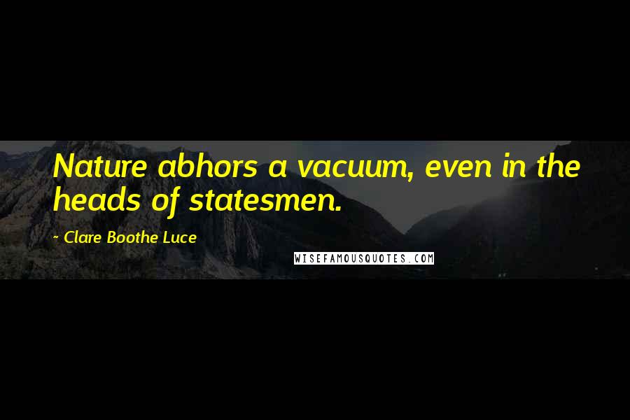 Clare Boothe Luce Quotes: Nature abhors a vacuum, even in the heads of statesmen.