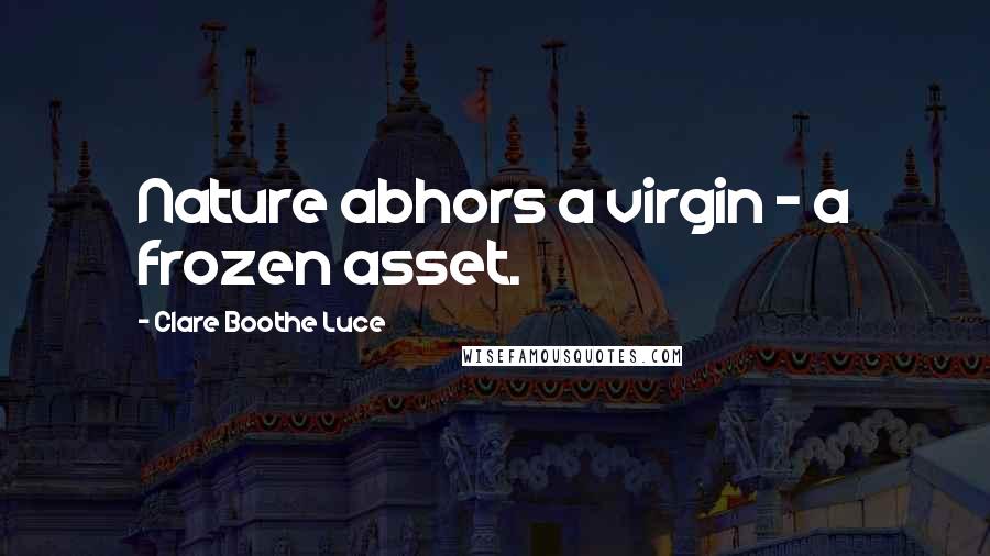 Clare Boothe Luce Quotes: Nature abhors a virgin - a frozen asset.
