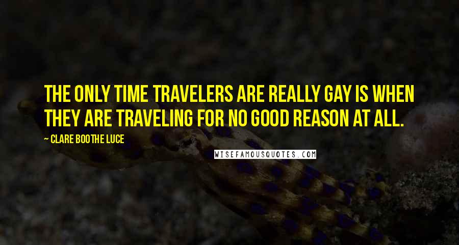 Clare Boothe Luce Quotes: The only time travelers are really gay is when they are traveling for no good reason at all.