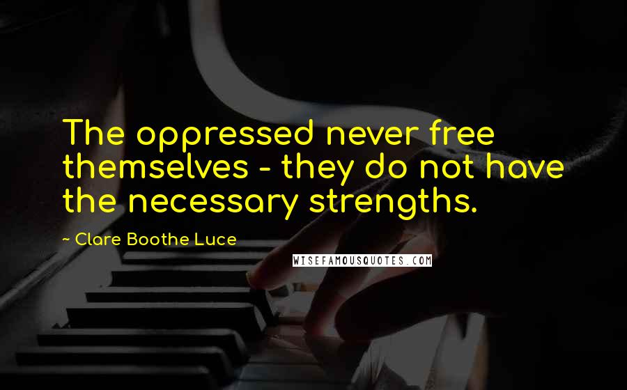 Clare Boothe Luce Quotes: The oppressed never free themselves - they do not have the necessary strengths.