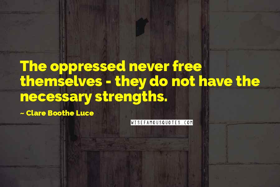 Clare Boothe Luce Quotes: The oppressed never free themselves - they do not have the necessary strengths.