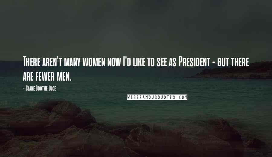 Clare Boothe Luce Quotes: There aren't many women now I'd like to see as President - but there are fewer men.