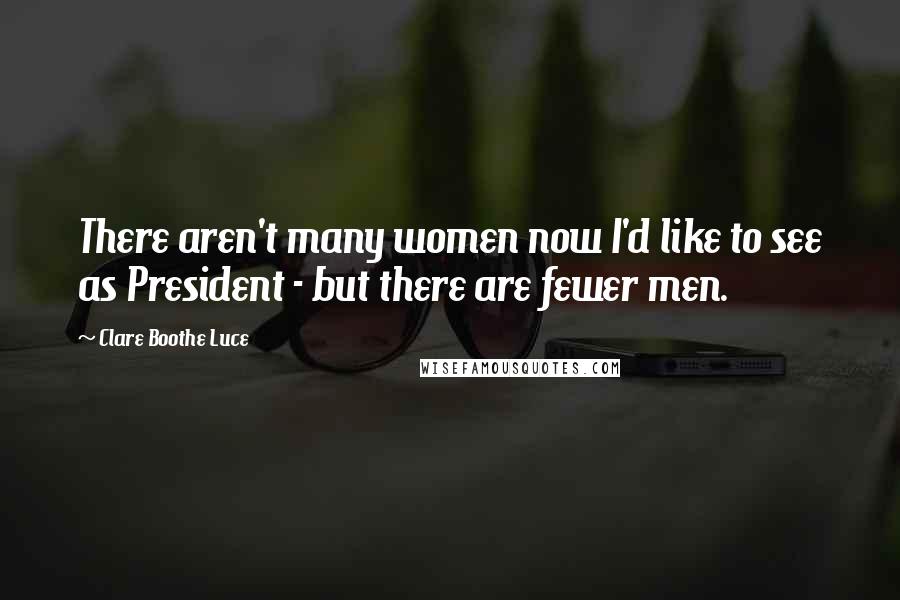 Clare Boothe Luce Quotes: There aren't many women now I'd like to see as President - but there are fewer men.