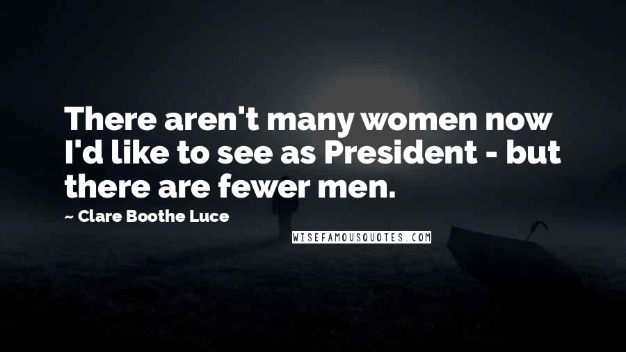 Clare Boothe Luce Quotes: There aren't many women now I'd like to see as President - but there are fewer men.