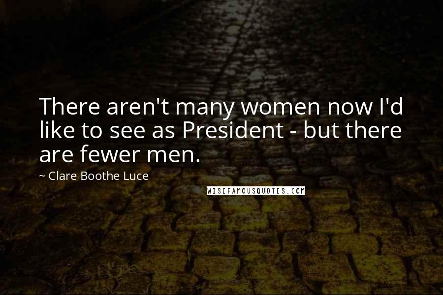 Clare Boothe Luce Quotes: There aren't many women now I'd like to see as President - but there are fewer men.