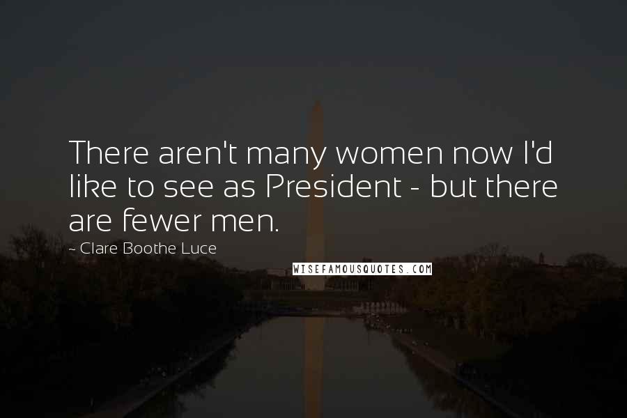 Clare Boothe Luce Quotes: There aren't many women now I'd like to see as President - but there are fewer men.