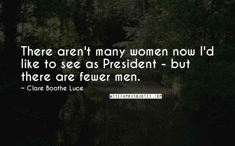 Clare Boothe Luce Quotes: There aren't many women now I'd like to see as President - but there are fewer men.