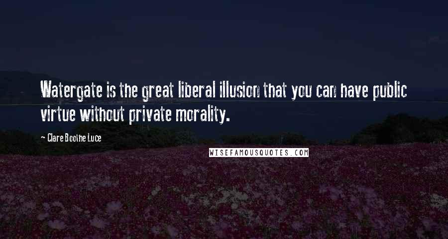 Clare Boothe Luce Quotes: Watergate is the great liberal illusion that you can have public virtue without private morality.