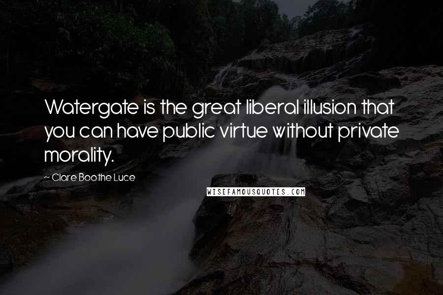Clare Boothe Luce Quotes: Watergate is the great liberal illusion that you can have public virtue without private morality.